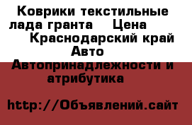 Коврики текстильные лада гранта  › Цена ­ 1 000 - Краснодарский край Авто » Автопринадлежности и атрибутика   